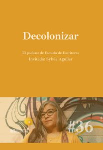 Sylvia Aguilar en el Podcast de Escuela de Escritores en torno a la palabra "decolonizar" -IMG552